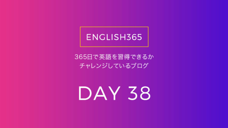 英語習得チャレンジ｢38日目｣…毎日ちょっとずつ積み重ね