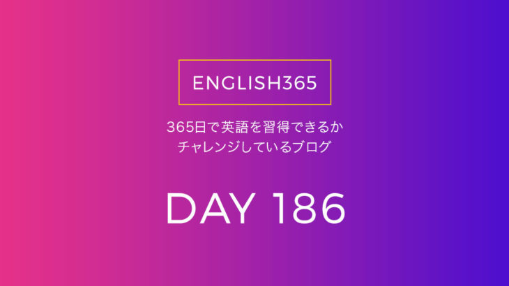 英語習得チャレンジ｢186日目｣…こんな時でも毎日ちょっとずつ